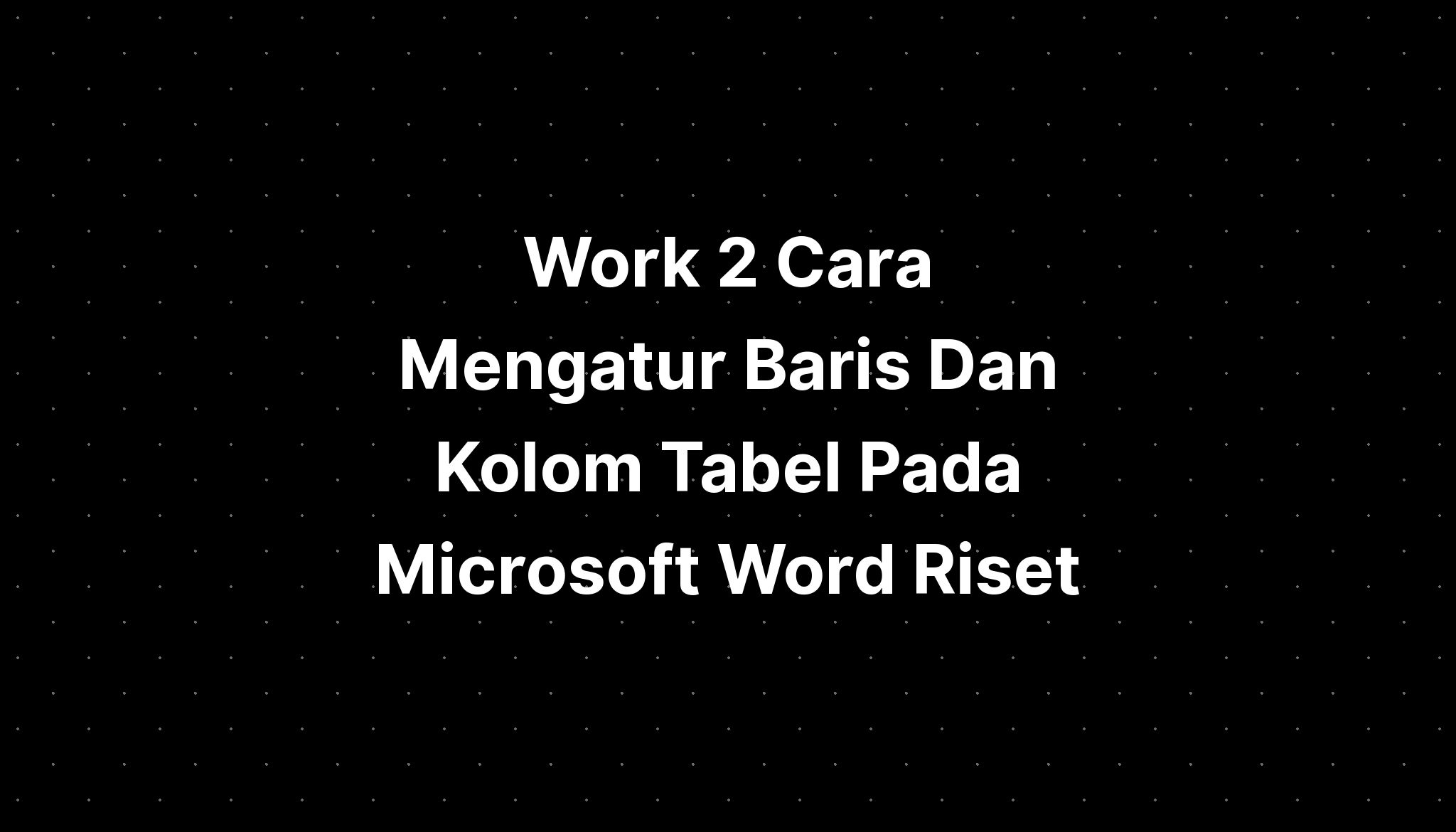 Work Cara Mengatur Baris Dan Kolom Tabel Pada Microsoft Word Riset